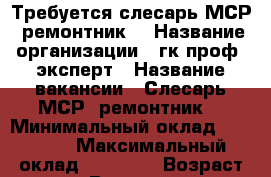 Требуется слесарь МСР (ремонтник) › Название организации ­ гк проф- эксперт › Название вакансии ­ Слесарь МСР (ремонтник) › Минимальный оклад ­ 45 000 › Максимальный оклад ­ 70 000 › Возраст от ­ 21 › Возраст до ­ 60 - Все города Работа » Вакансии   . Адыгея респ.